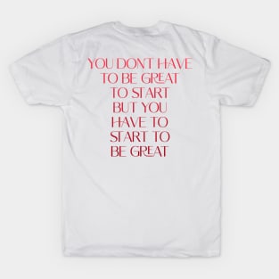 You don't have to be great to start, but you have to start to be great T-Shirt